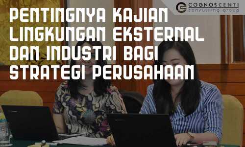 Pentingnya Kajian Lingkungan Eksternal Dan Industri Bagi Strategi Perusahaan Cognoscenti Consulting Group Konsultan Manajemen