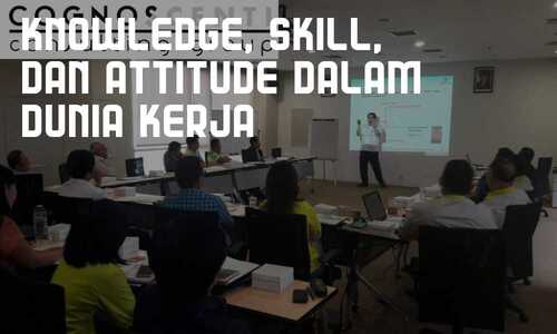 Knowledge Skill Dan Attitude Dalam Dunia Kerja Cognoscenti Consulting Group Konsultan Manajemen